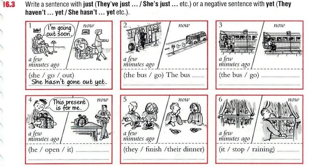 Фото задания: Exercise 16.3. Write a sentence with just (They’ve just … / She’s just … etc.) or a negative sentence with yet (They…