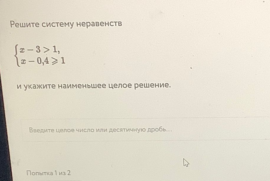 Фото задания: Решите систему неравенств \(\begin{cases}x-3>1,\\ x-0{,}4\ge 1\end{cases}\) и укажите наименьшее целое решение.