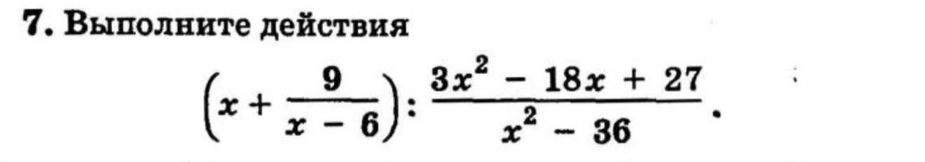 Фото задания: 7. Выполните действия: \(\left(x+\frac{9}{x-6}\right):\frac{3x^2-18x+27}{x^2-36}\).