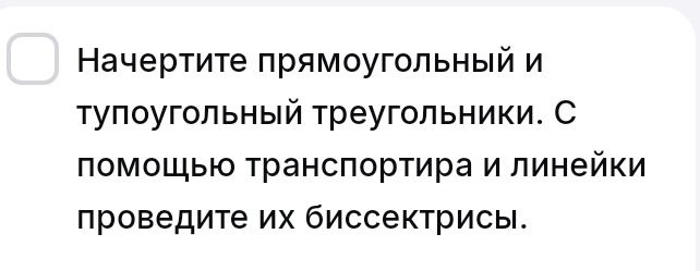Фото задания: Начертите прямоугольный и тупоугольный треугольники. С помощью транспортира и линейки проведите их биссектрисы.