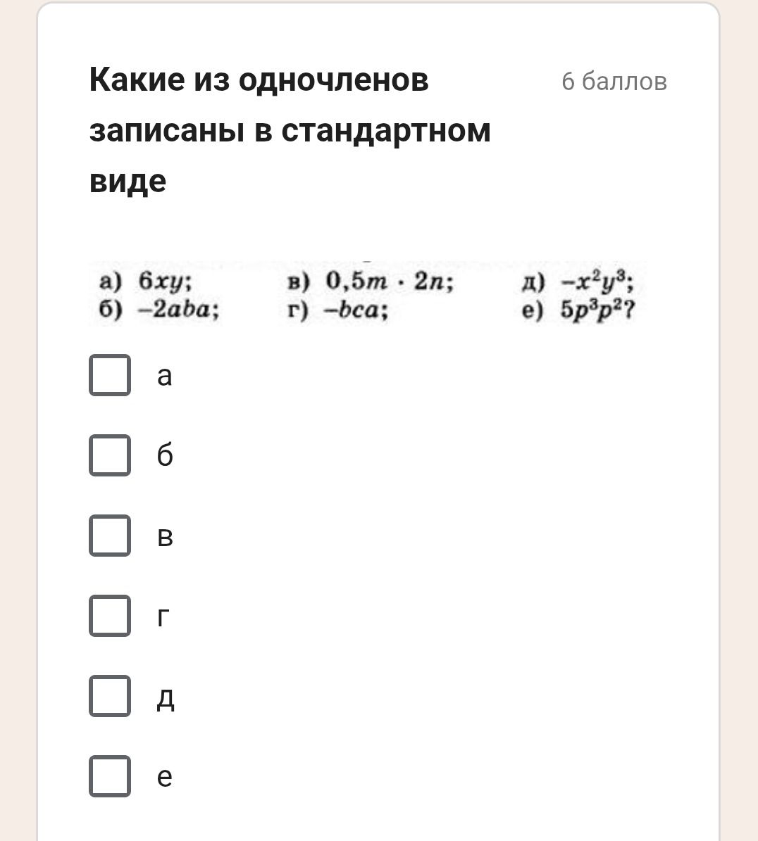 Фото задания: Какие из одночленов записаны в стандартном виде: а) 6xy; б) −2aba; в) 0,5m · 2n; г) −bca; д) −x²y³; е) 5p³p²?