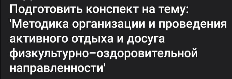 Фото задания: Подготовить конспект на тему: «Методика организации и проведения активного отдыха и досуга физкультурно-оздоровительной…