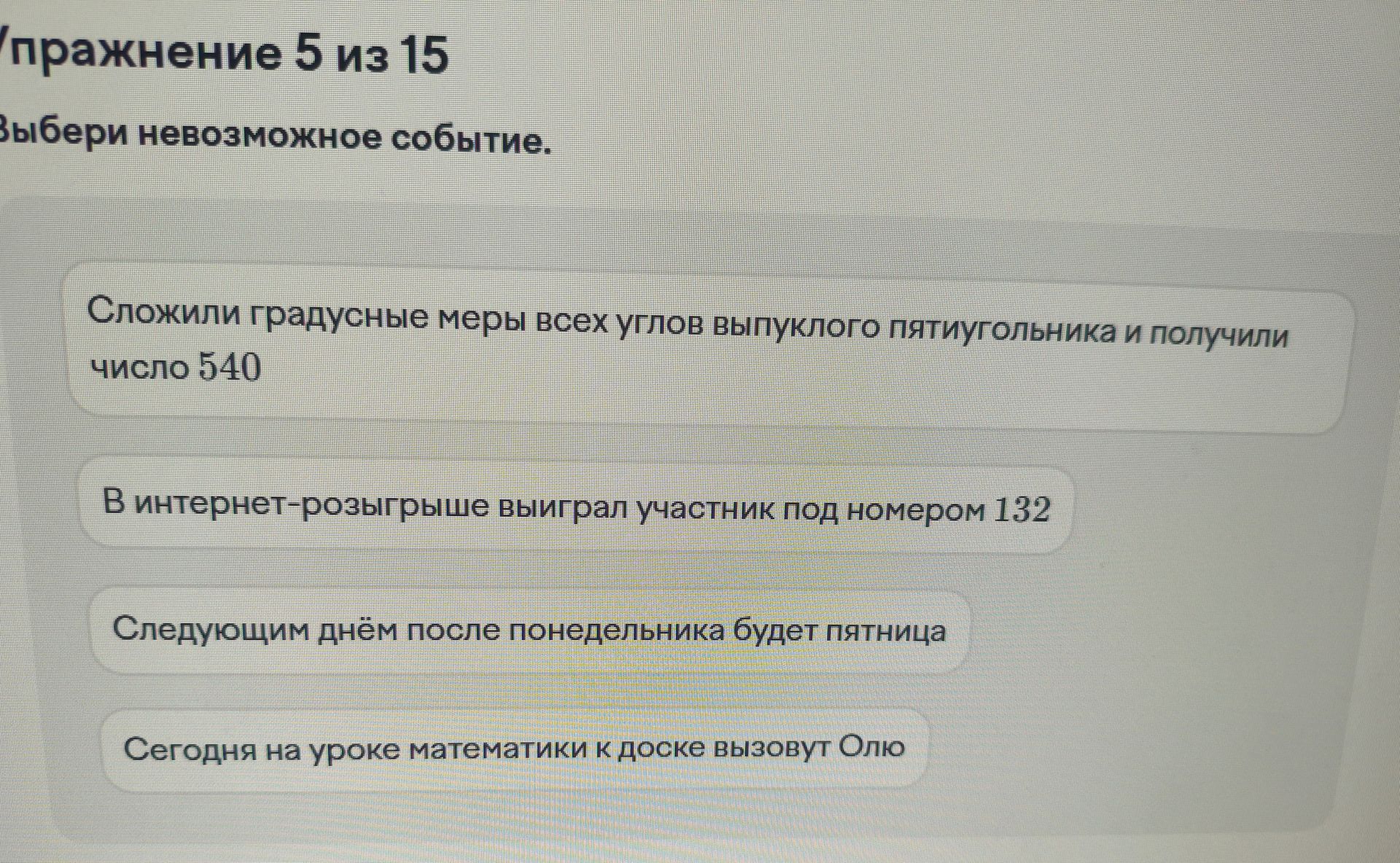Фото задания: Упражнение 5 из 15. Выбери невозможное событие: 1) Сложили градусные меры всех углов выпуклого пятиугольника и получили число…