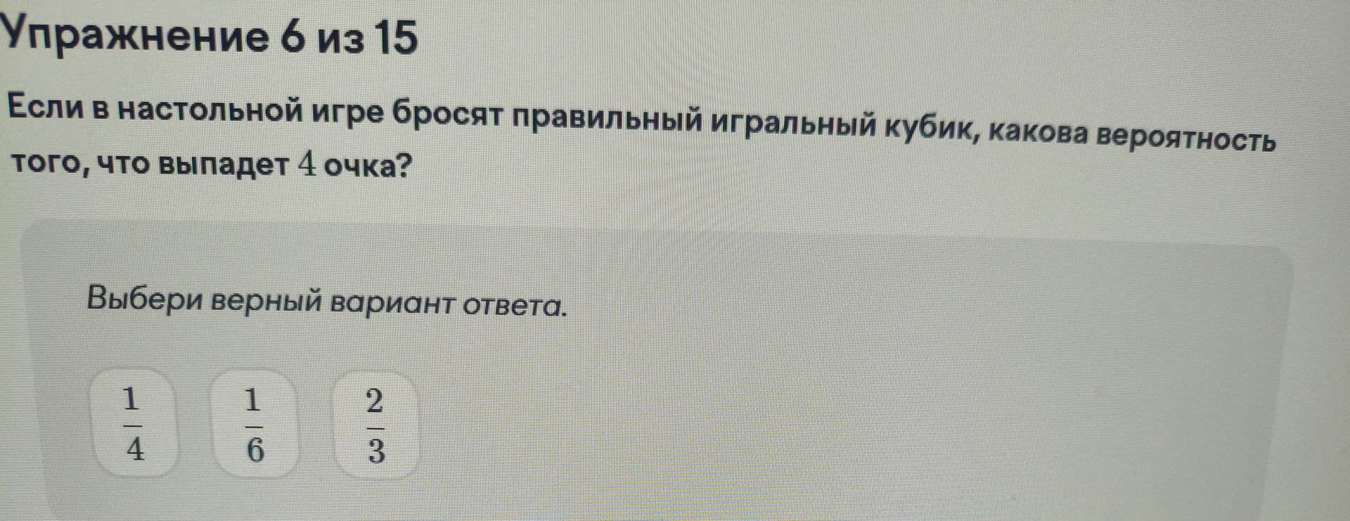 Фото задания: Упражнение 6 из 15. Если в настольной игре бросят правильный игральный кубик, какова вероятность того, что выпадет 4 очка?…