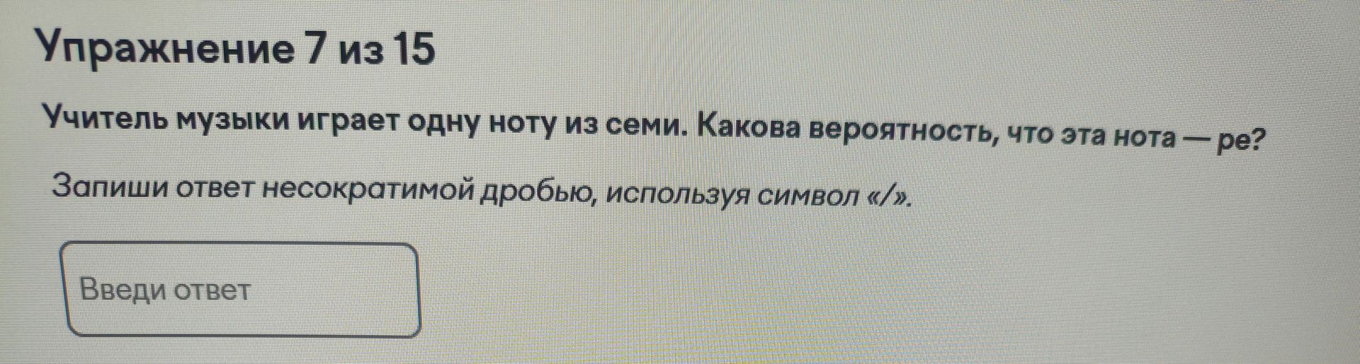 Фото задания: Упражнение 7 из 15. Учитель музыки играет одну ноту из семи. Какова вероятность, что эта нота — ре? Запиши ответ несократимой…