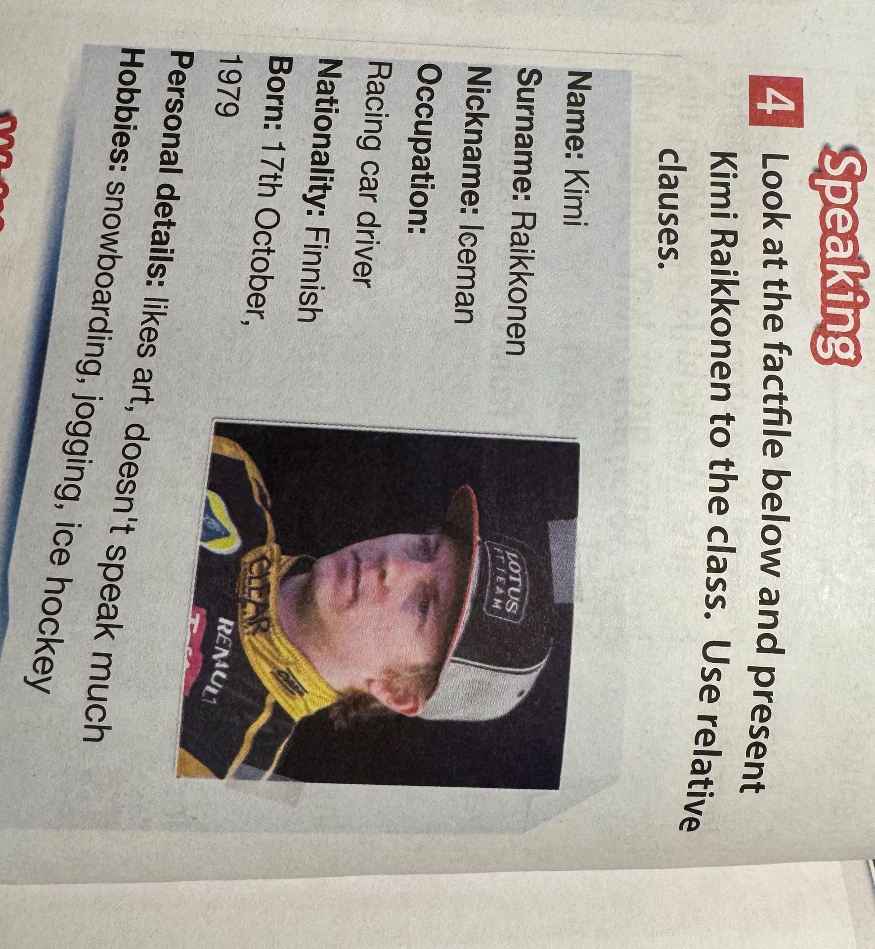 Фото задания: 4. Look at the fact file below and present Kimi Raikkonen to the class. Use relative clauses. Fact file: Name: Kimi; Surname:…