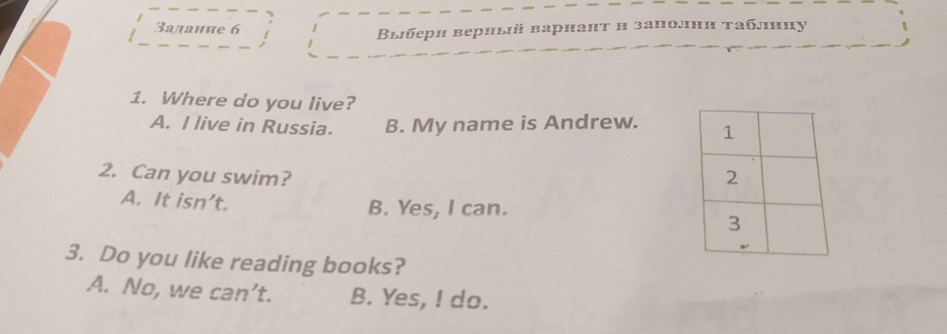 Фото задания: Задание 6. Выбери верный вариант и заполни таблицу: 1. Where do you live? A. I live in Russia. B. My name is Andrew. 2. Can…