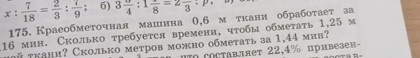Фото задания: 175. Краеобметочная машина 0,6 м ткани обработает за 16 мин. Сколько требуется времени, чтобы обработать 1,25 м ткани?…