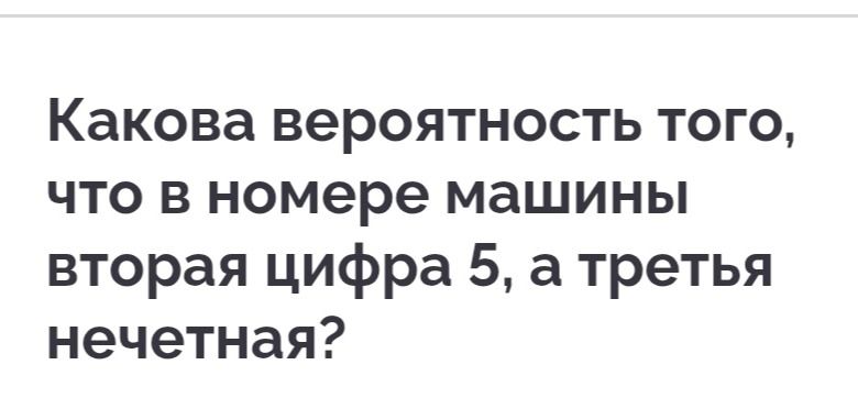 Фото задания: Какова вероятность того, что в номере машины вторая цифра 5, а третья нечётная?