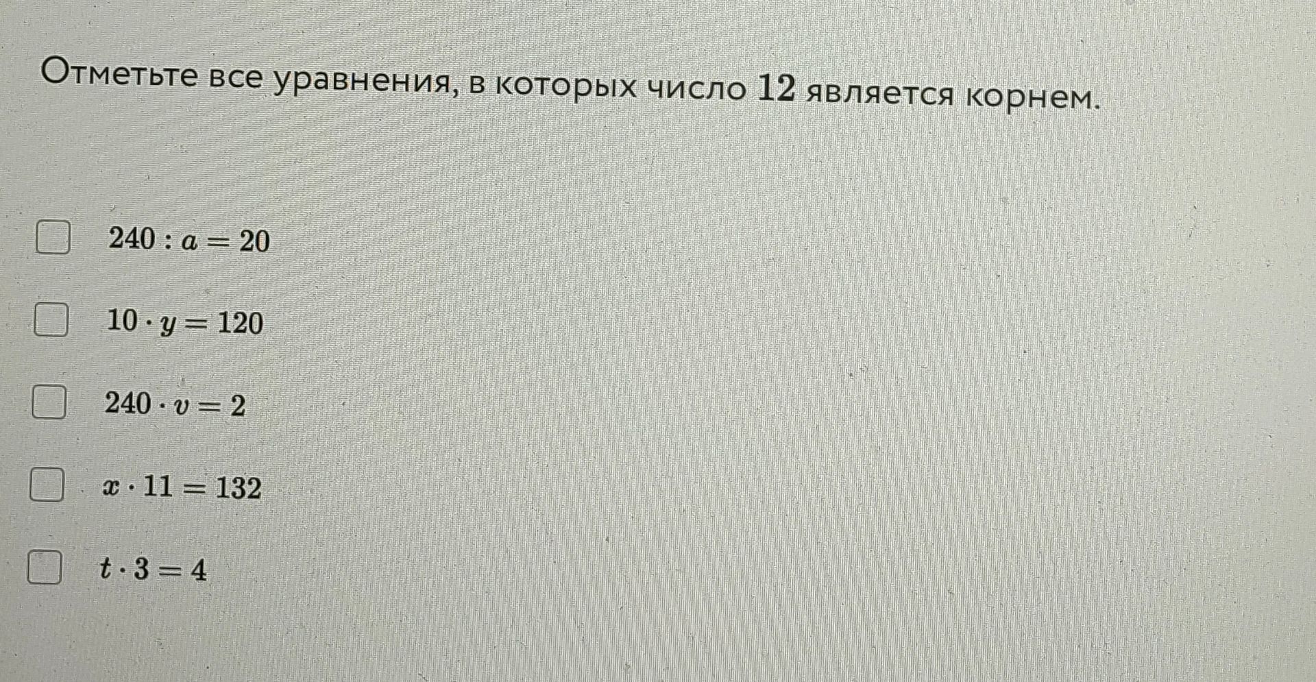Фото задания: Отметьте все уравнения, в которых число 12 является корнем: 240 : a = 20; 10 · y = 120; 240 · v = 2; x · 11 = 132; t · 3 = 4.
