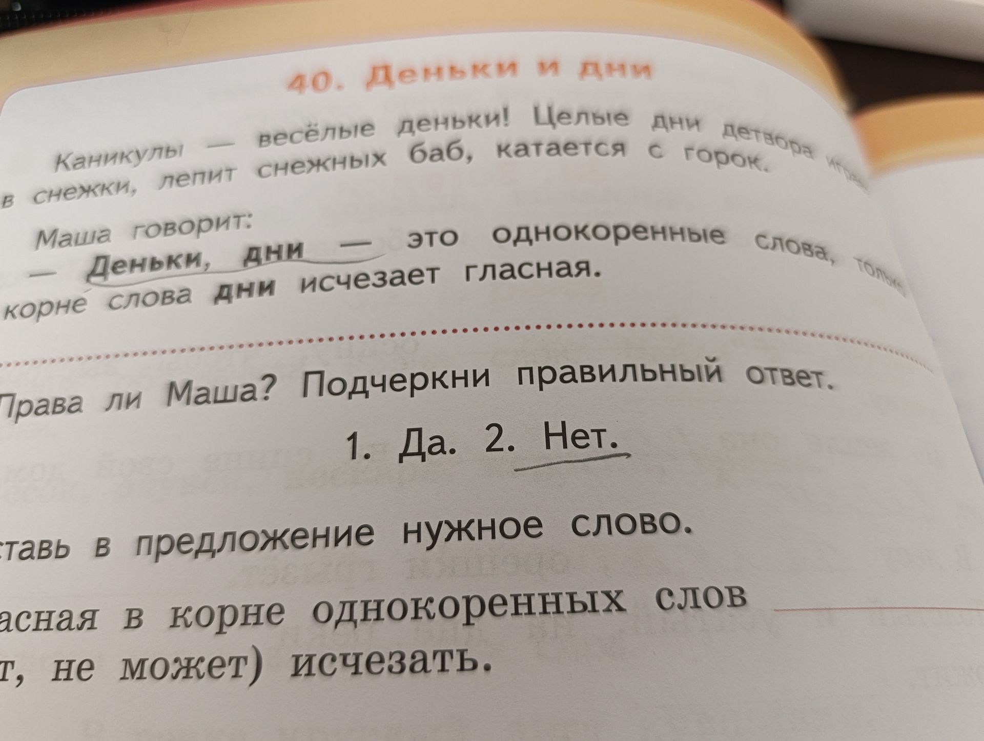 Фото задания: 40. «Деньки, дни — это однокоренные слова, только в корне слова дни исчезает гласная». Права ли Маша? Подчеркни правильный…