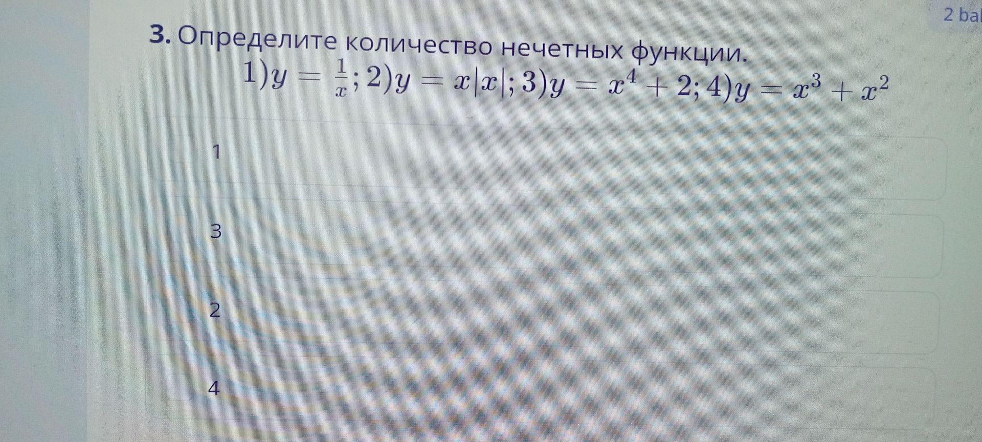 Фото задания: 3. Определите количество нечётных функций: 1) \(y=\frac{1}{x}\); 2) \(y=x|x|\); 3) \(y=x^4+2\); 4) \(y=x^3+x^2\).