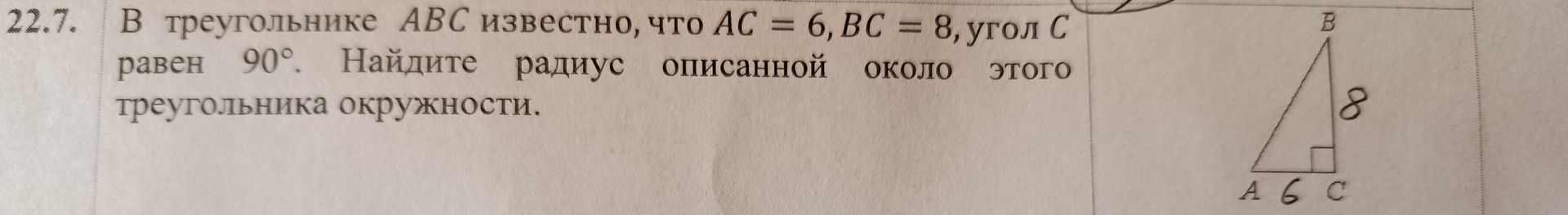 Фото задания: 22.7. В треугольнике ABC известно, что AC = 6, BC = 8, угол C равен 90°. Найдите радиус описанной около этого треугольника…