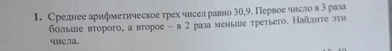 Фото задания: 1. Среднее арифметическое трех чисел равно 30,9. Первое число в 3 раза больше второго, а второе — в 2 раза меньше третьего.…