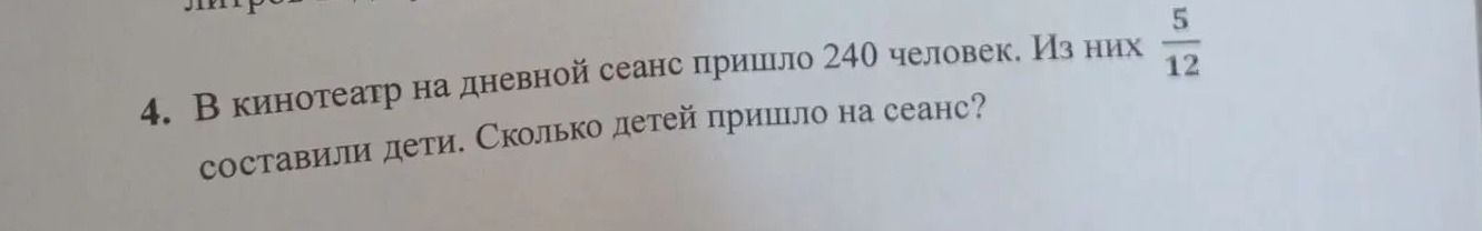 Фото задания: 4. В кинотеатр на дневной сеанс пришло 240 человек. Из них \(\frac{5}{12}\) составили дети. Сколько детей пришло на сеанс?
