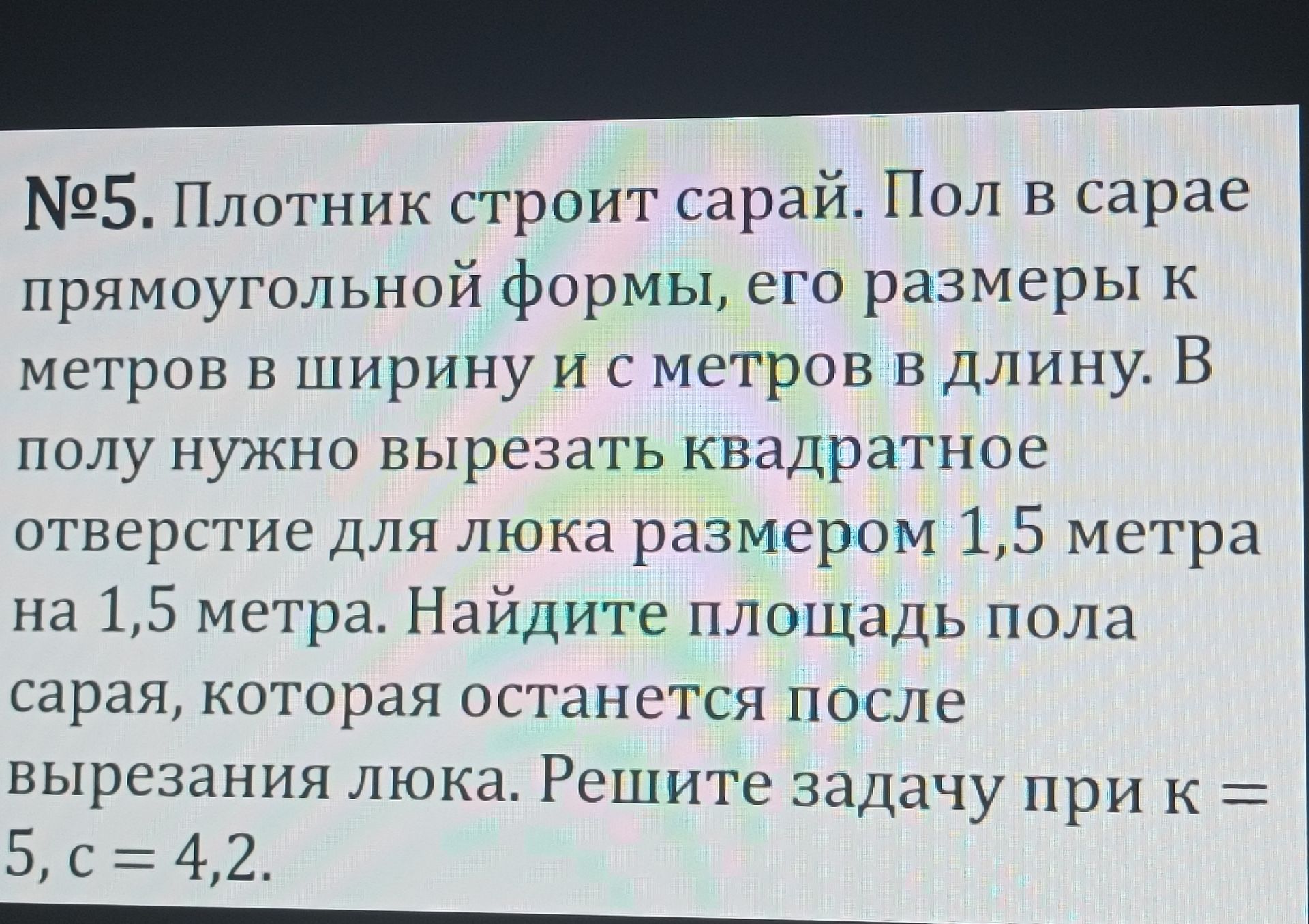 Фото задания: № 5. Плотник строит сарай. Пол в сарае прямоугольной формы, его размеры k метров в ширину и c метров в длину. В полу нужно…