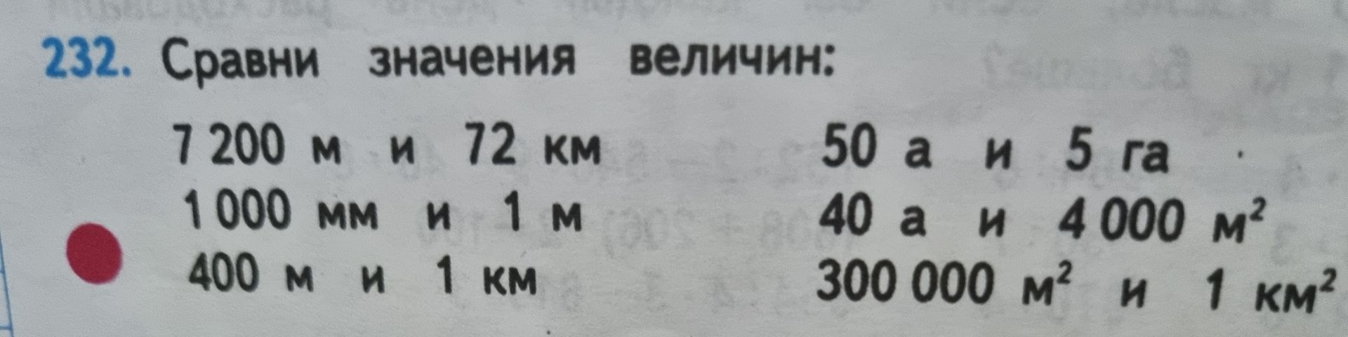 Фото задания: 232. Сравни значения величин: 7 200 м и 72 км; 1 000 мм и 1 м; 400 м и 1 км; 50 а и 5 га; 40 а и 4 000 м²; 300 000 м² и 1 км².
