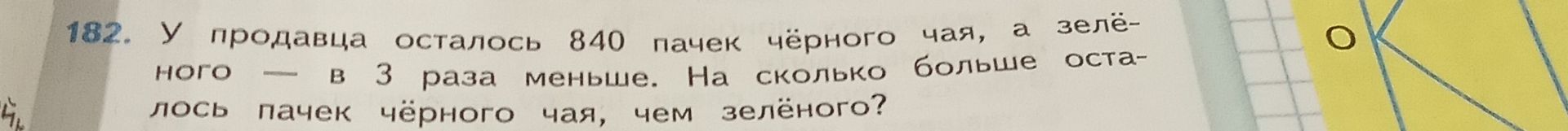 Фото задания: 182. У продавца осталось 840 пачек чёрного чая, а зелёного — в 3 раза меньше. На сколько осталось пачек чёрного чая, чем…