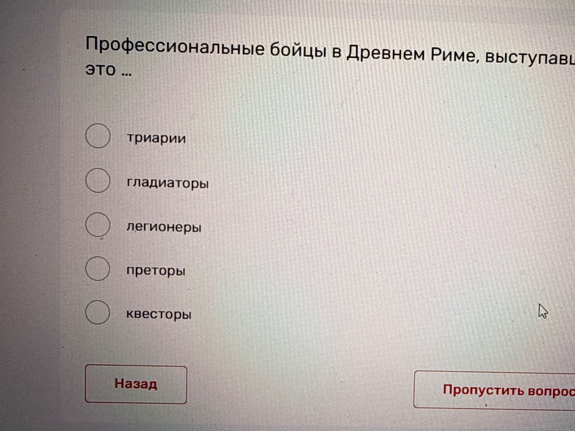 Фото задания: Профессиональные бойцы в Древнем Риме, выступавшие на арене, — это: триарии, гладиаторы, легионеры, преторы или квесторы?