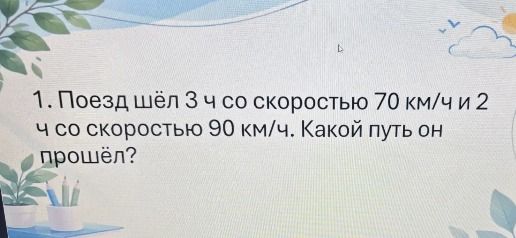 Фото задания: 1. Поезд шёл 3 ч со скоростью 70 км/ч и 2 ч со скоростью 90 км/ч. Какой путь он прошёл?