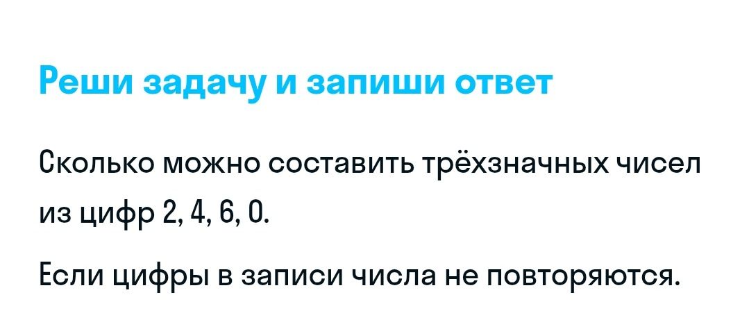 Фото задания: Сколько можно составить трёхзначных чисел из цифр 2, 4, 6, 0, если цифры в записи числа не повторяются?