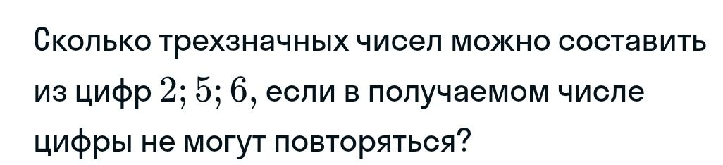 Фото задания: Сколько трехзначных чисел можно составить из цифр 2; 5; 6, если в получаемом числе цифры не могут повторяться?