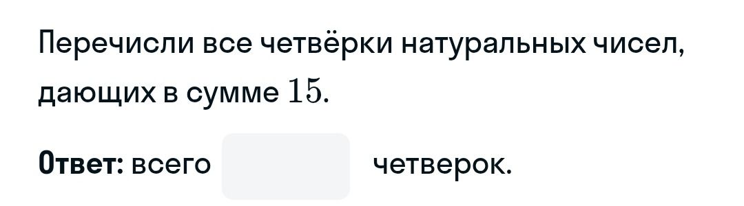 Фото задания: Перечисли все четвёрки натуральных чисел, дающих в сумме 15. Ответ: всего ___ четвёрок.