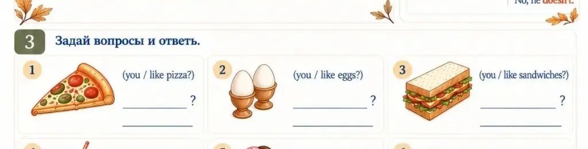 Фото задания: 3. Ask questions and answer. 1) (you / like pizza?) 2) (you / like eggs?) 3) (you / like sandwiches?)