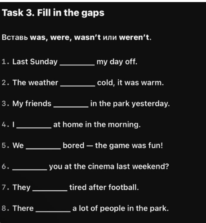 Фото задания: Task 3. Fill in the gaps. Вставь was, were, wasn’t или weren’t. 1. Last Sunday ______ my day off. 2. The weather ______ cold,…