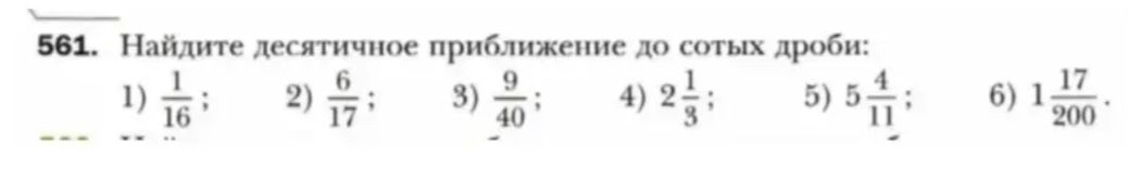Фото задания: 561. Найдите десятичное приближение до сотых дроби: 1) 1/16; 2) 6/17; 3) 9/40; 4) 2 1/3; 5) 5 4/11; 6) 1 17/200.