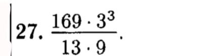 Фото задания: 27. \(\dfrac{169\cdot 3^3}{13\cdot 9}\).