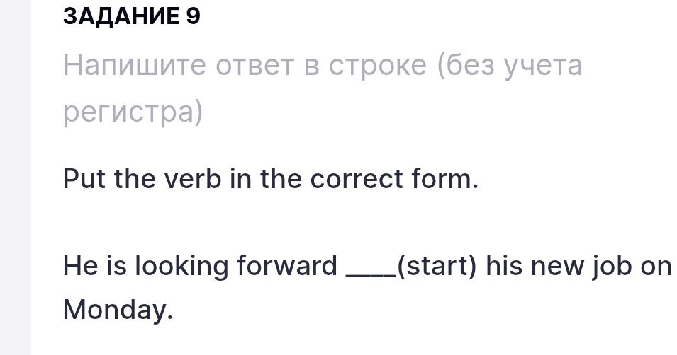 Фото задания: Задание 9. Put the verb in the correct form. He is looking forward ____(start) his new job on Monday.