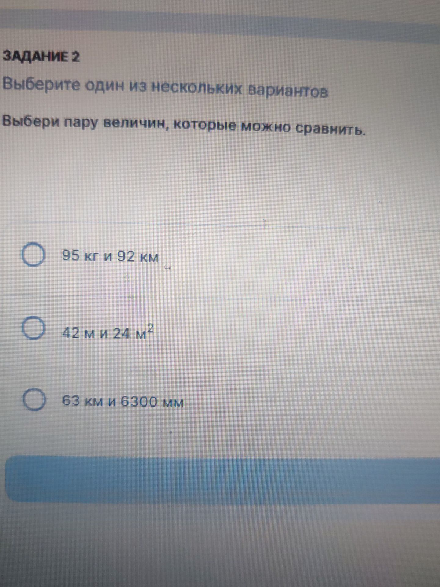 Фото задания: Задание 2. Выберите один из нескольких вариантов. Выбери пару величин, которые можно сравнить: 95 кг и 92 км; 42 м и 24 м²;…
