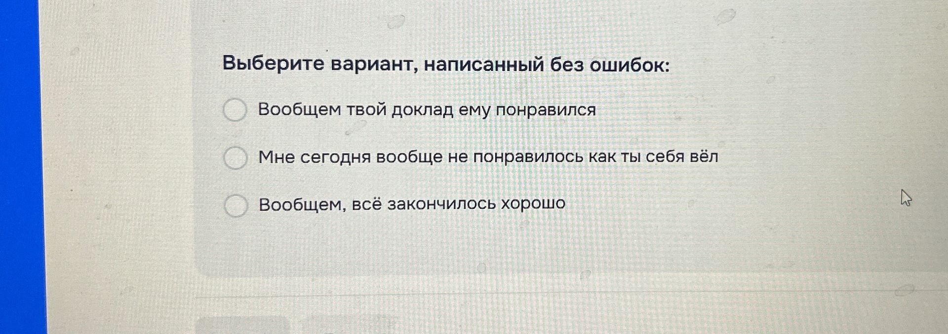 Фото задания: Выберите вариант, написанный без ошибок: 1) Вообщем твой доклад ему понравился. 2) Мне сегодня вообще не понравилось как ты…