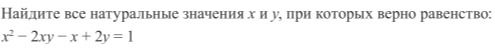 Фото задания: Найдите все натуральные значения x и y, при которых верно равенство: x² − 2xy − x + 2y = 1.