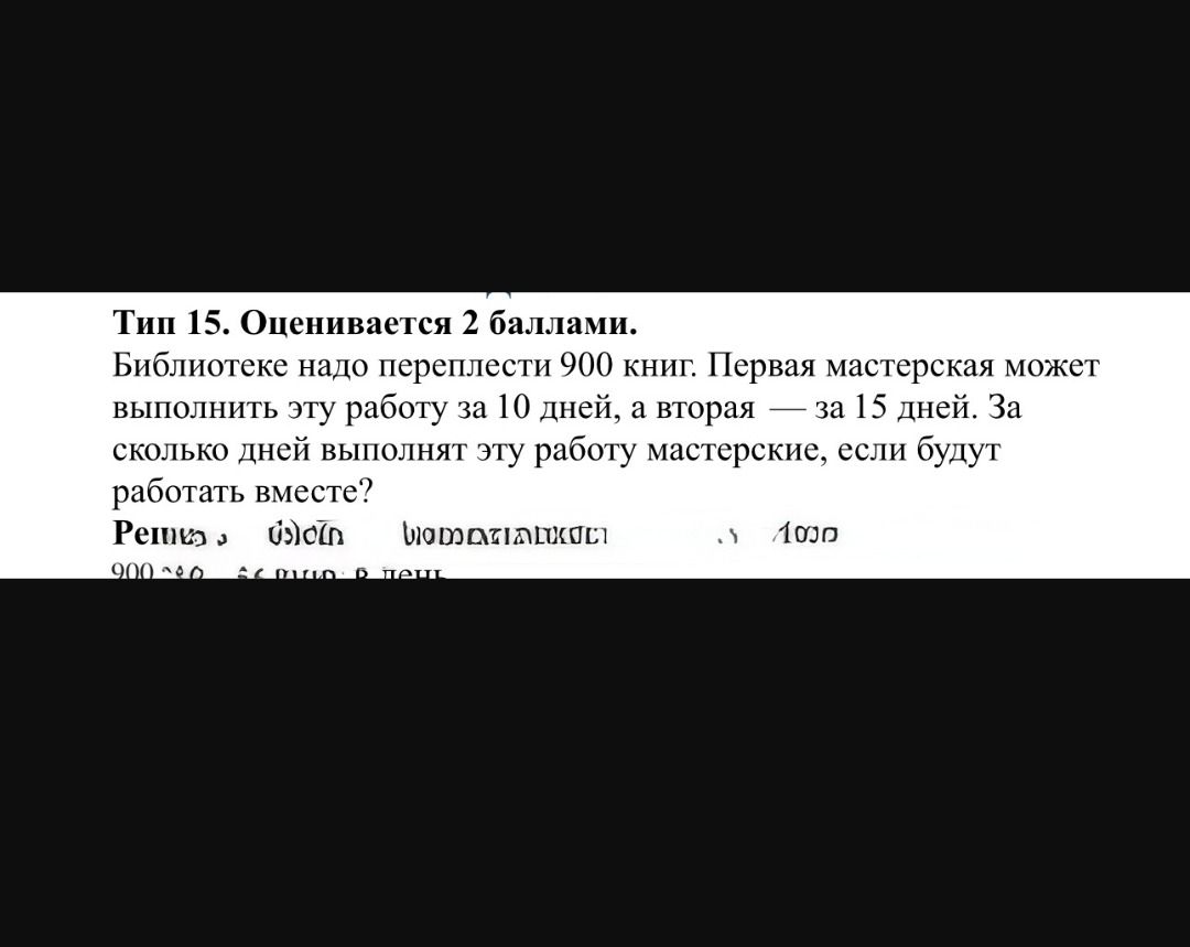 Фото задания: Тип 15. Оценивается 2 баллами. Библиотеке надо переплести 900 книг. Первая мастерская может выполнить эту работу за 10…