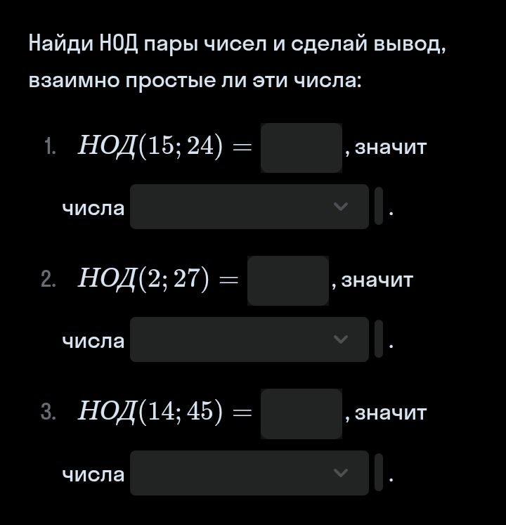 Фото задания: Найди НОД пары чисел и сделай вывод, взаимно простые ли эти числа: 1. НОД(15; 24) = ___, значит числа ___ . 2. НОД(2; 27) =…