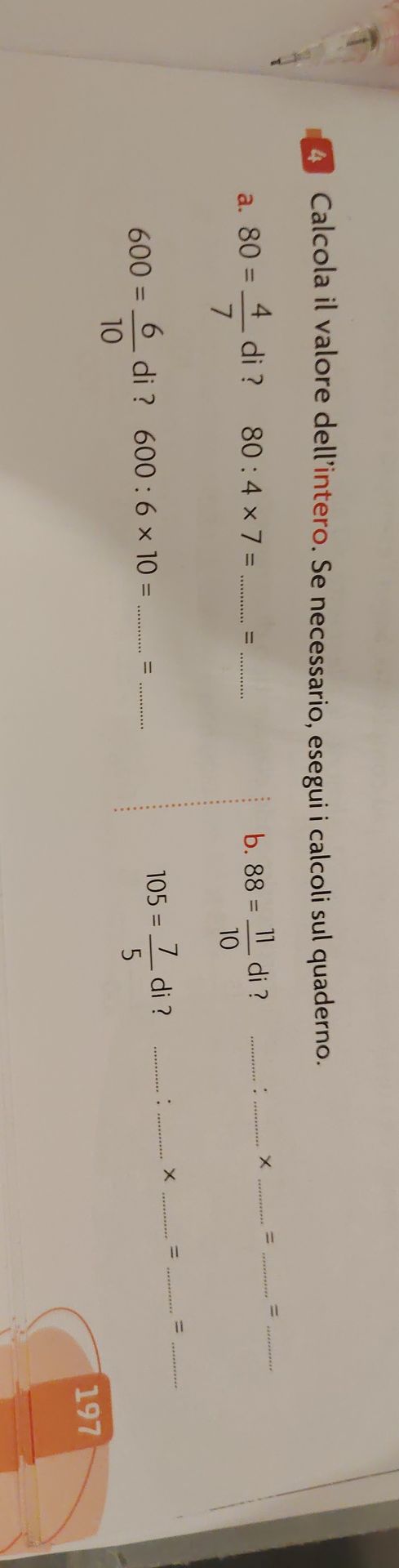 Фото задания: Calcola il valore dell’intero. Se necessario, esegui i calcoli sul quaderno. a) 80 = 4/7 di ? 80 : 4 × 7 = ___ = ___; 600 =…