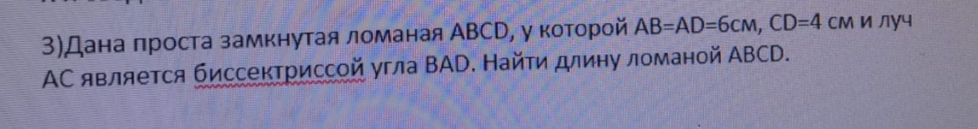 Фото задания: 3) Дана простая замкнутая ломаная ABCD, у которой AB=AD=6 см, CD=4 см и луч AC является биссектрисой угла BAD. Найти длину…
