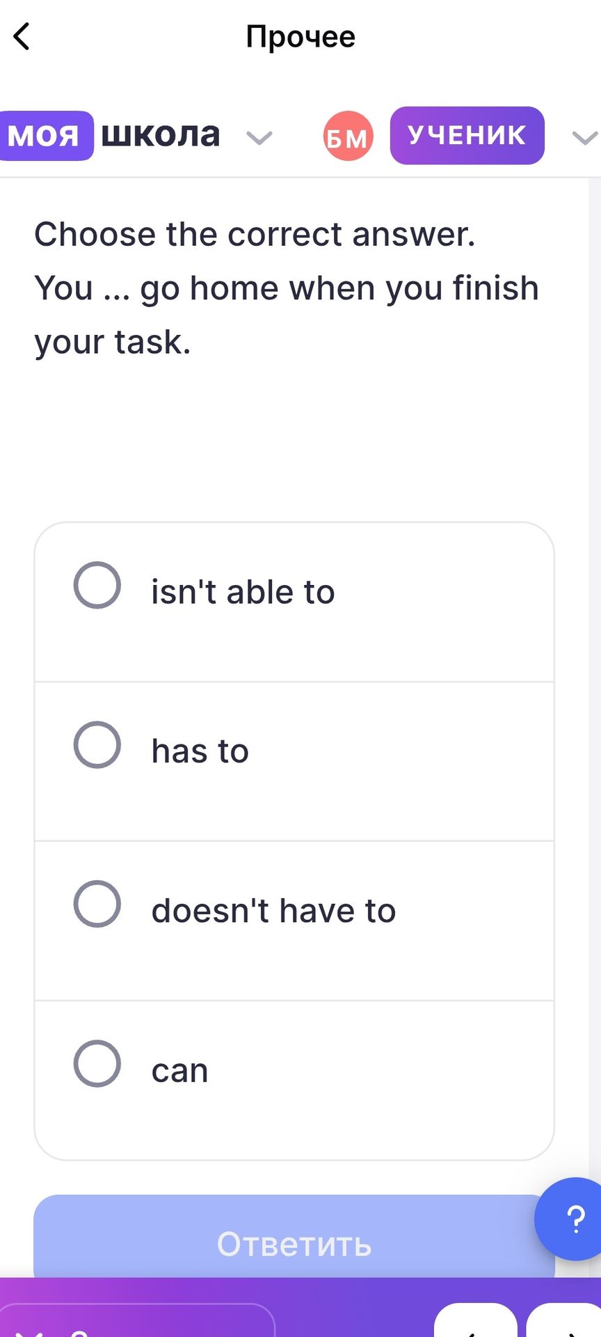 Фото задания: Choose the correct answer. You ... go home when you finish your task. Options: isn't able to; has to; doesn't have to; can.