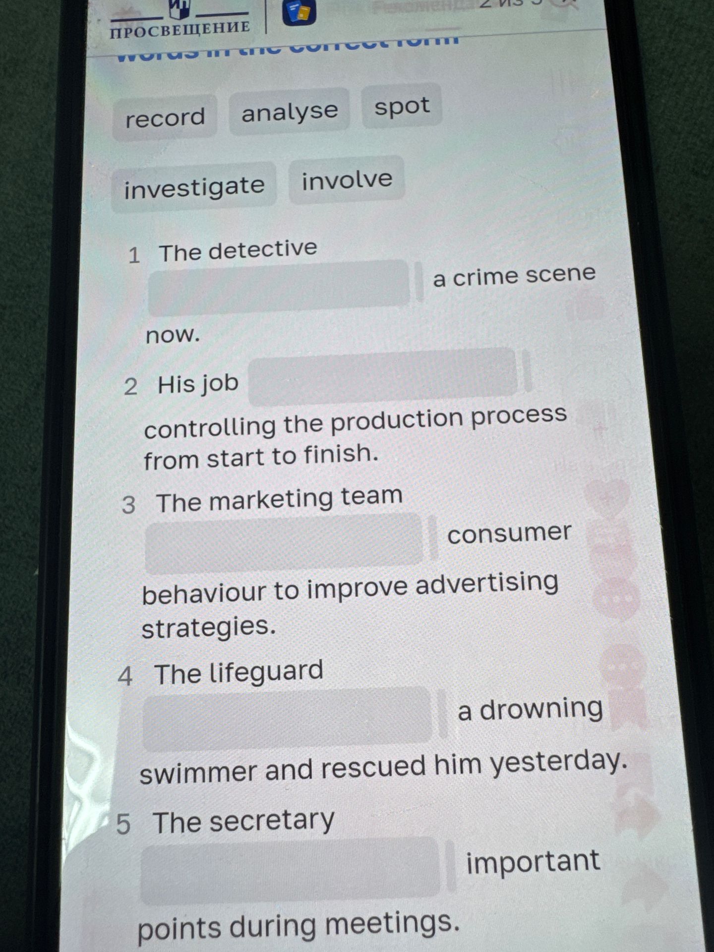 Фото задания: Words in the correct form: record, analyse, spot, investigate, involve. 1. The detective ___ a crime scene now. 2. His job…
