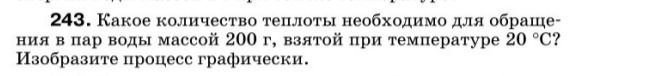 Фото задания: 243. Какое количество теплоты необходимо для обращения в пар воды массой 200 г, взятой при температуре 20 °C? Изобразите…