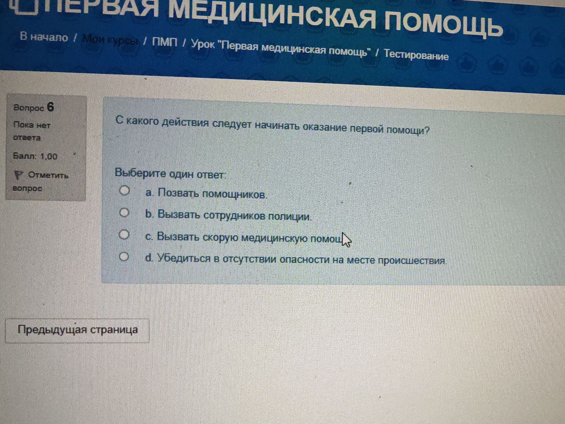 Фото задания: Вопрос 6. С какого действия следует начинать оказание первой помощи? Выберите один ответ: a. Позвать помощников. b. Вызвать…