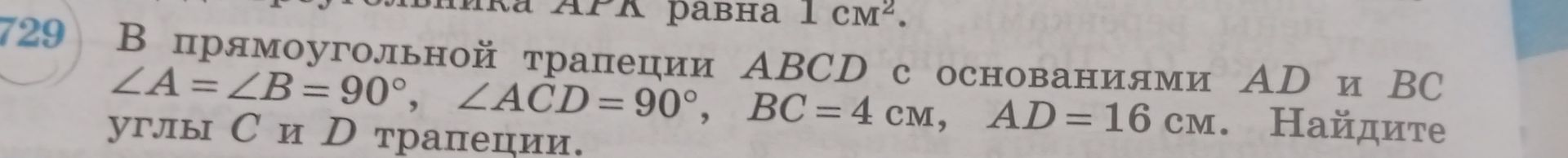 Фото задания: 729. В прямоугольной трапеции ABCD с основаниями AD и BC ∠A = ∠B = 90°, ∠ACD = 90°, BC = 4 см, AD = 16 см. Найдите углы C и D…