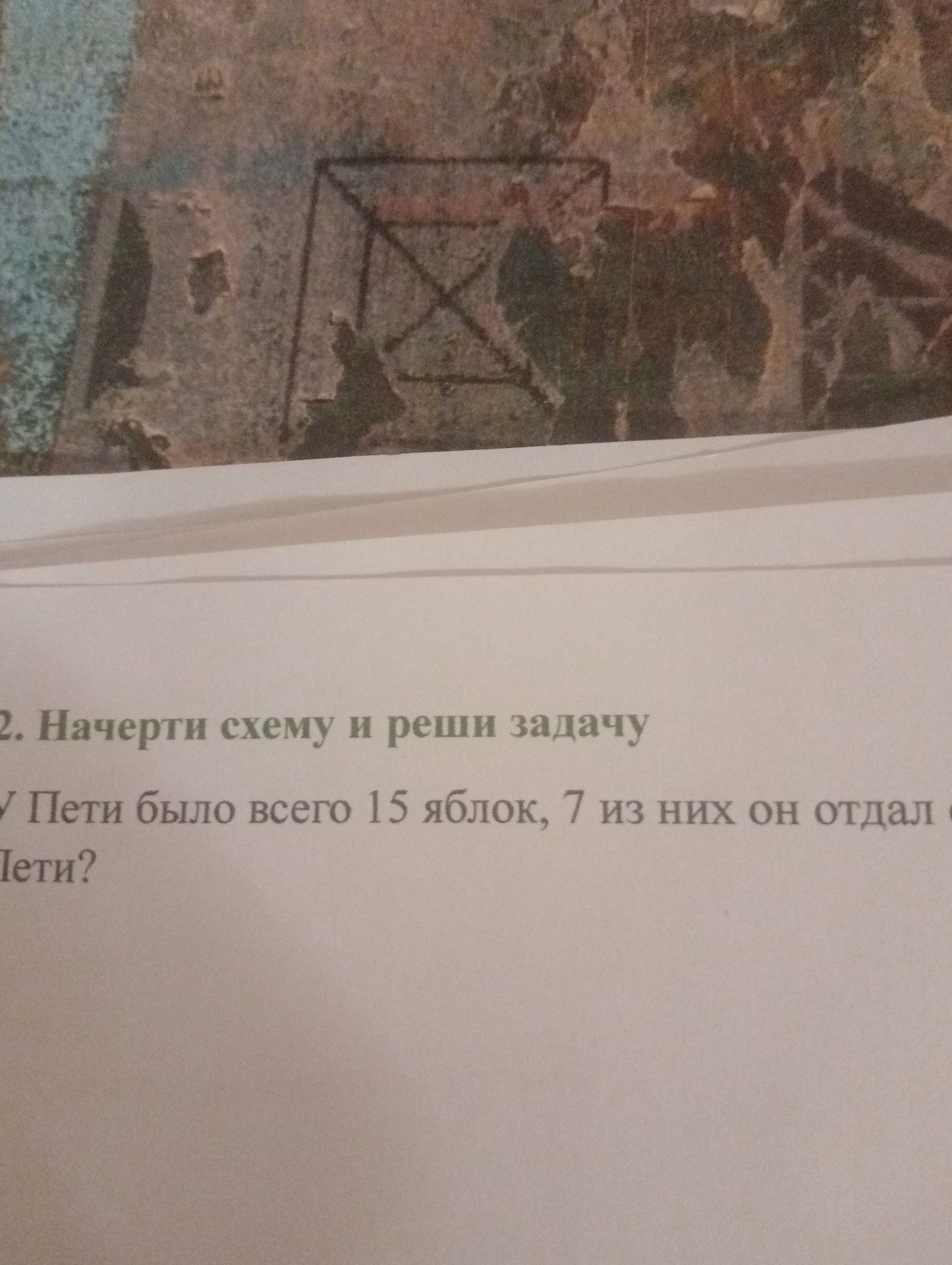 Фото задания: 2. Начерти схему и реши задачу: У Пети было всего 15 яблок, 7 из них он отдал [конец условия обрезан; виден фрагмент «Пете?»].