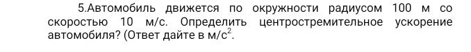 Фото задания: 5. Автомобиль движется по окружности радиусом 100 м со скоростью 10 м/с. Определить центростремительное ускорение автомобиля?…