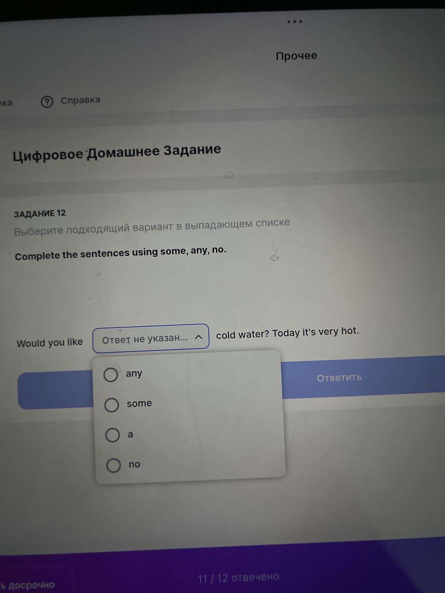 Фото задания: Задание 12. Complete the sentences using some, any, no. Would you like ___ cold water? Today it's very hot. Варианты: any,…