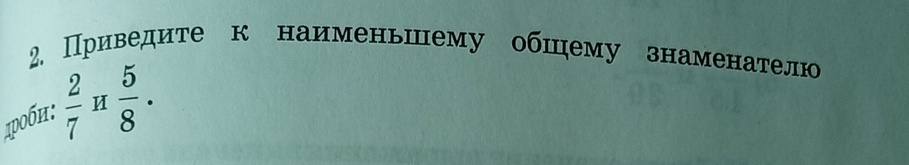 Фото задания: 2. Приведите к наименьшему общему знаменателю дроби: \(\frac{2}{7}\) и \(\frac{5}{8}\).