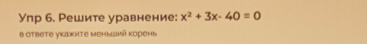 Фото задания: Упр. 6. Решите уравнение: x² + 3x − 40 = 0. В ответе укажите меньший корень.