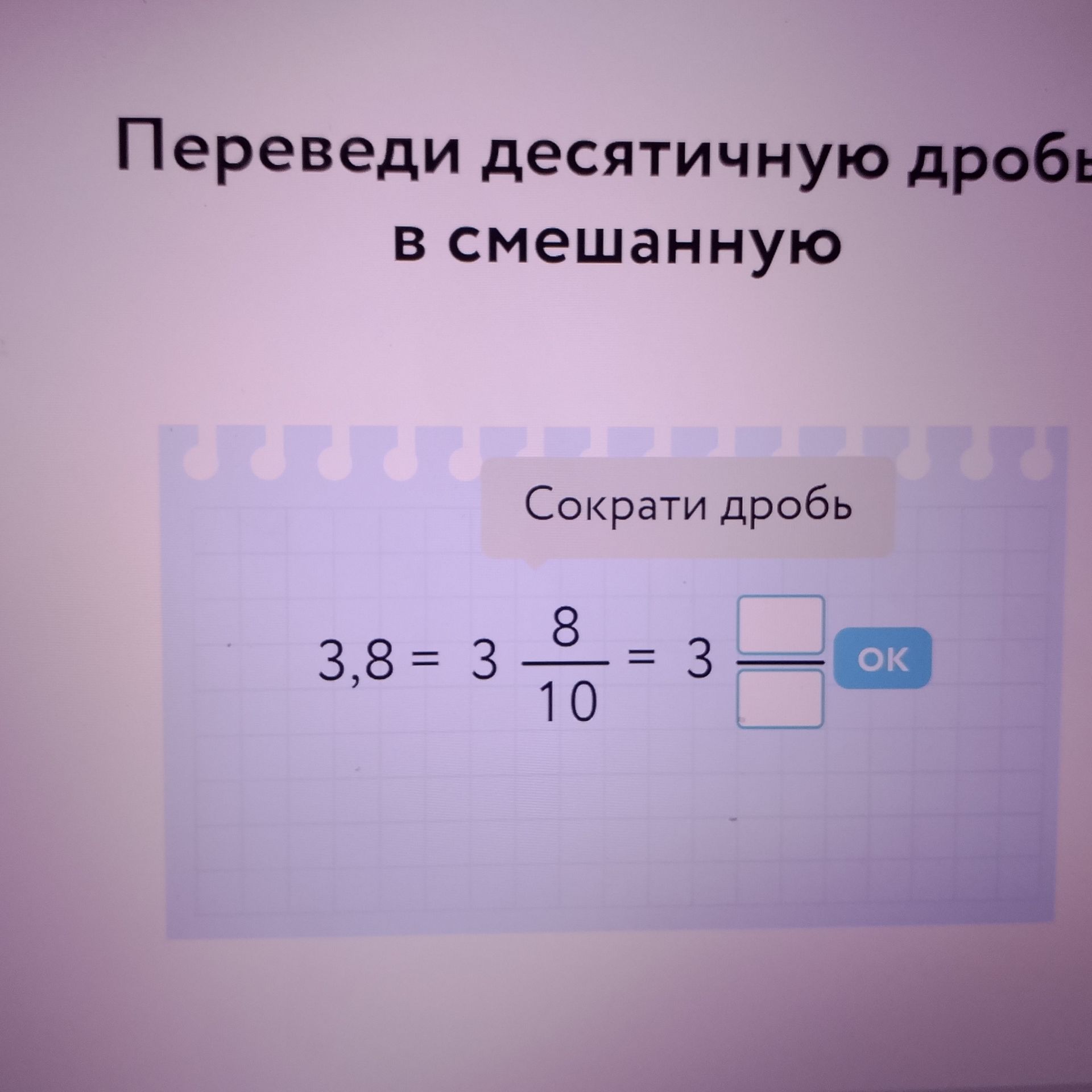 Фото задания: Переведи десятичную дробь в смешанную. Сократи дробь: 3,8 = 3 8/10 = 3 □/□.